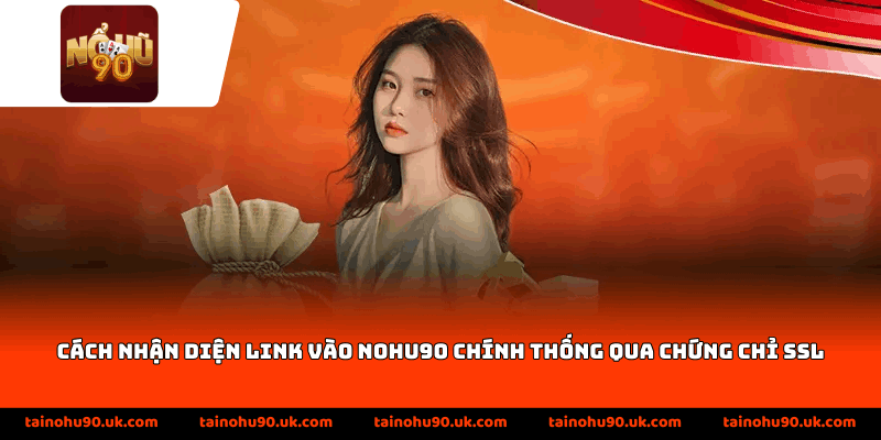 Cách nhận diện Link Vào Nohu90 chính thống qua chứng chỉ SSL