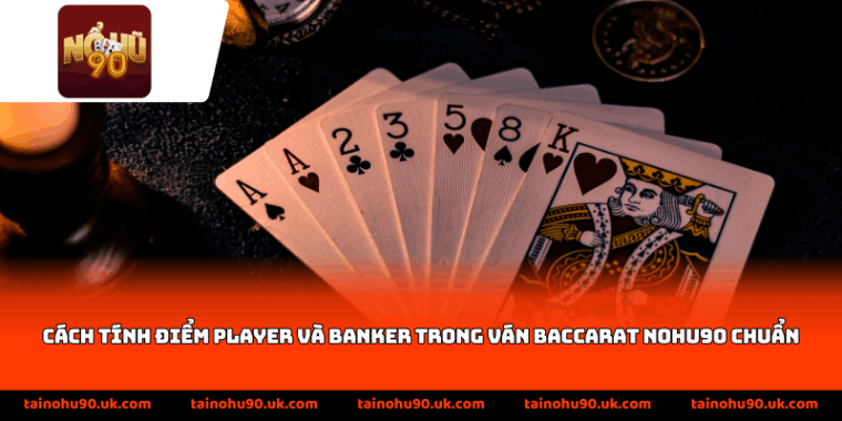 Cách tính điểm Player và Banker trong ván baccarat Nohu90 chuẩn