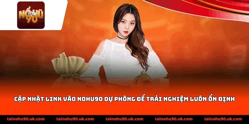 Cập nhật Link Vào Nohu90 dự phòng để trải nghiệm luôn ổn định
