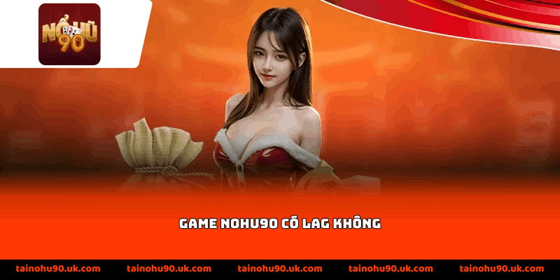 Game Nohu90 Có Lag Không