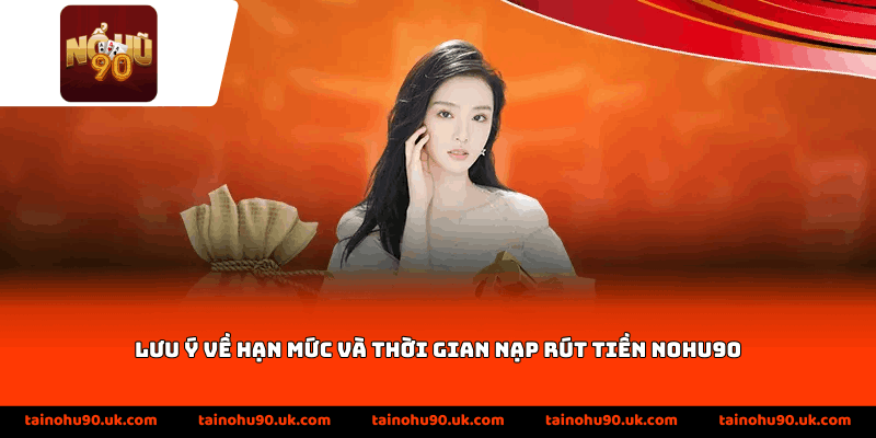Lưu ý về hạn mức và thời gian nạp rút tiền Nohu90