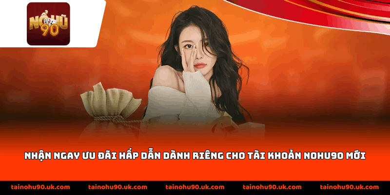 Nhận ngay ưu đãi hấp dẫn dành riêng cho tài khoản Nohu90 mới