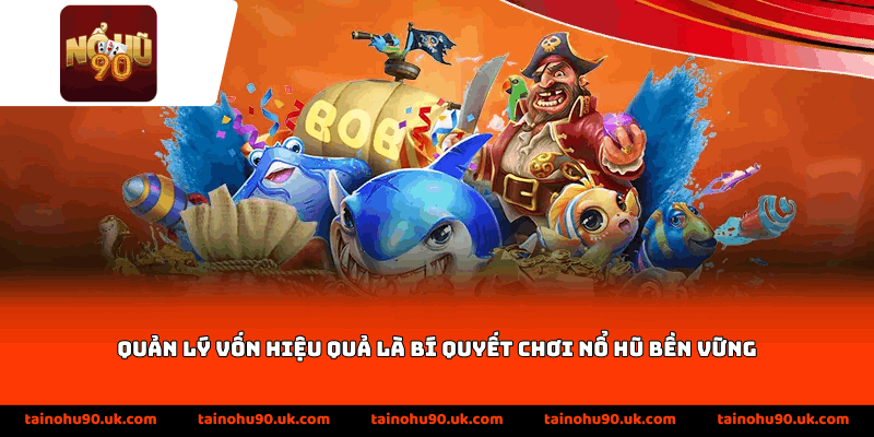 Quản lý vốn hiệu quả là bí quyết chơi nổ hũ bền vững