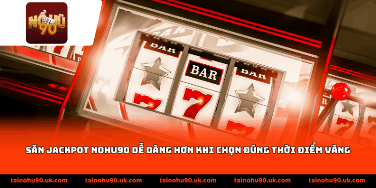 Săn jackpot Nohu90 dễ dàng hơn khi chọn đúng thời điểm vàng