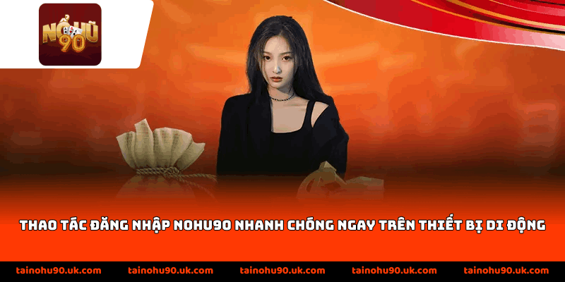 Thao tác đăng nhập Nohu90 nhanh chóng ngay trên thiết bị di động