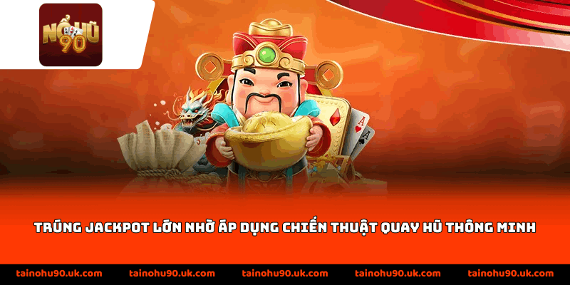 Trúng jackpot lớn nhờ áp dụng chiến thuật quay hũ thông minh