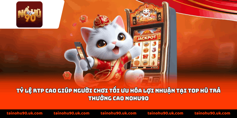 Tỷ lệ RTP cao giúp người chơi tối ưu hóa lợi nhuận tại top hũ trả thưởng cao Nohu90